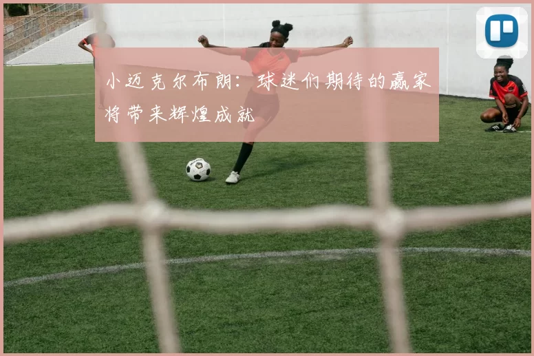小迈克尔布朗：球迷们期待的赢家将带来辉煌成就