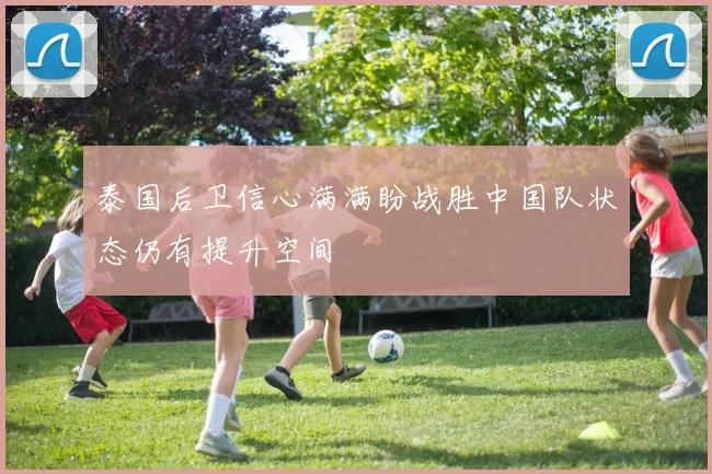 泰国后卫信心满满盼战胜中国队状态仍有提升空间