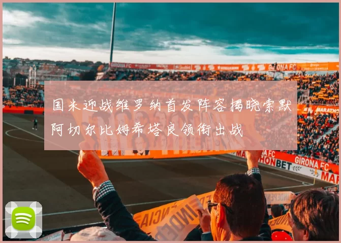国米迎战维罗纳首发阵容揭晓索默阿切尔比姆希塔良领衔出战
