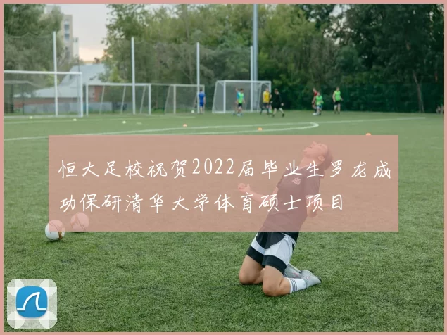 恒大足校祝贺2022届毕业生罗龙成功保研清华大学体育硕士项目