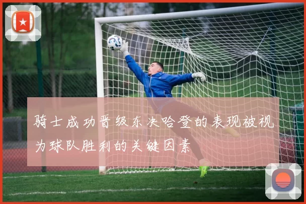 骑士成功晋级东决哈登的表现被视为球队胜利的关键因素