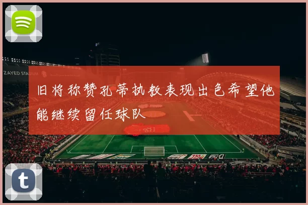 旧将称赞孔蒂执教表现出色希望他能继续留任球队
