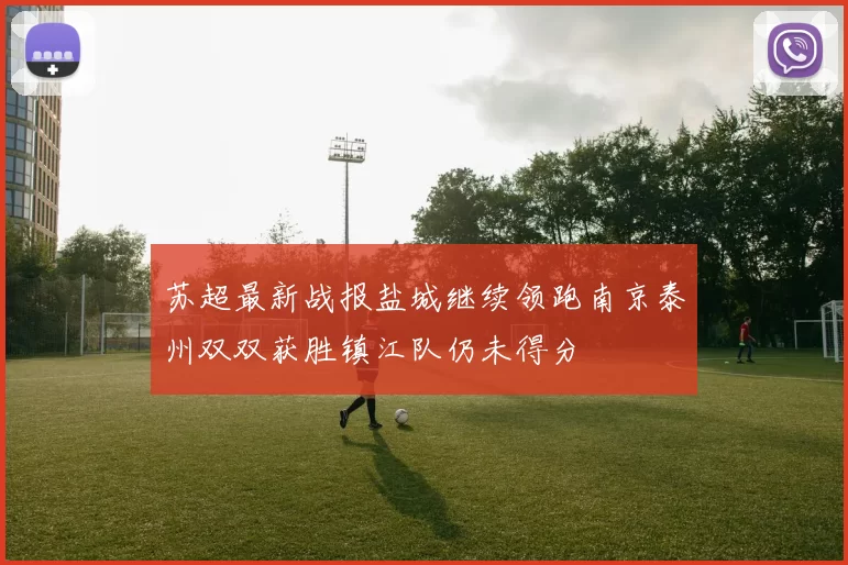 苏超最新战报盐城继续领跑南京泰州双双获胜镇江队仍未得分