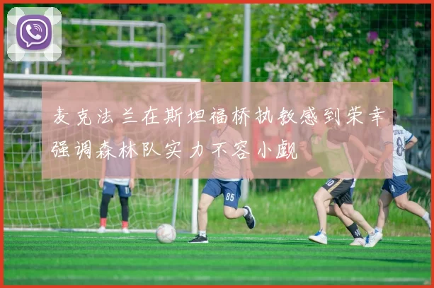 麦克法兰在斯坦福桥执教感到荣幸强调森林队实力不容小觑